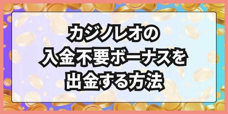 カジノレオの入金不要ボーナスを出金する方法