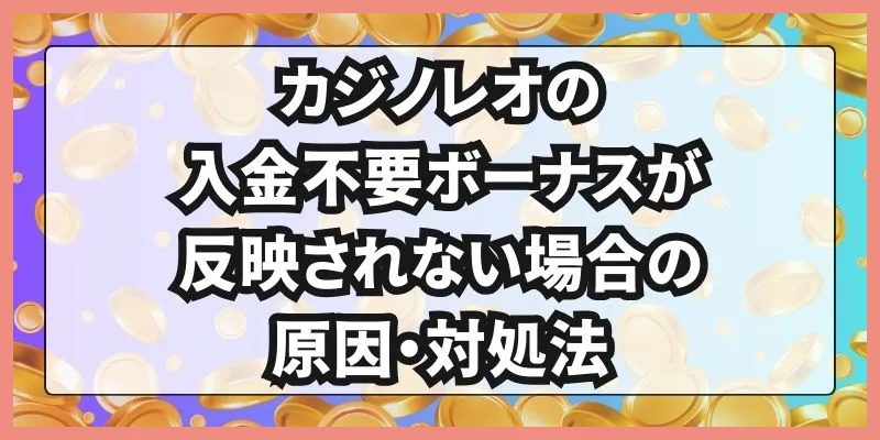 カジノレオの入金不要ボーナスが反映されない場合の原因・対処法