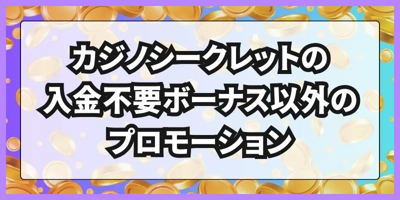 カジノシークレットの入金不要ボーナス以外のプロモーション