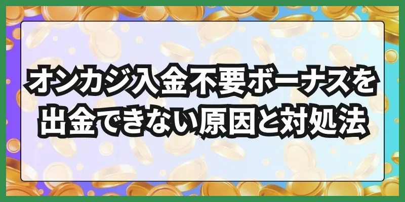 オンカジ入金不要ボーナス\u3000出金できない原因と対処法