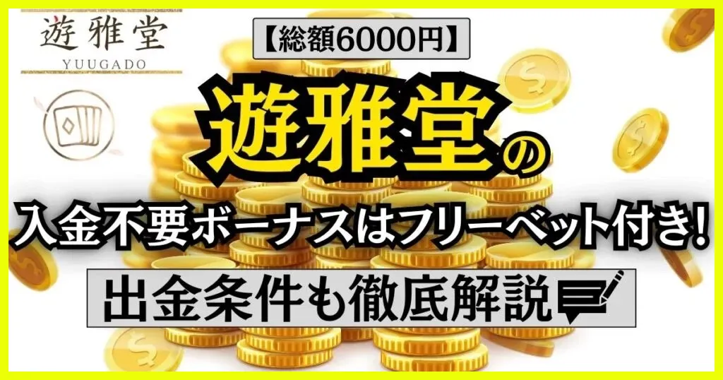 【総額6000円】遊雅堂の入金不要ボーナスはフリーベット付き！出金条件も徹底解説